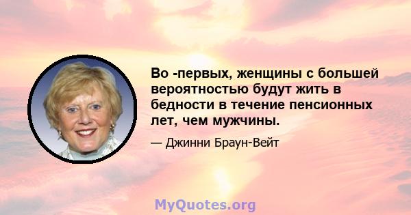 Во -первых, женщины с большей вероятностью будут жить в бедности в течение пенсионных лет, чем мужчины.