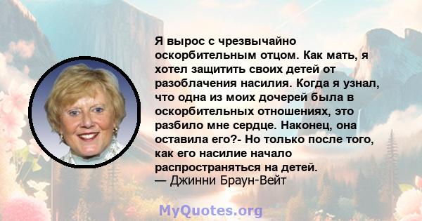 Я вырос с чрезвычайно оскорбительным отцом. Как мать, я хотел защитить своих детей от разоблачения насилия. Когда я узнал, что одна из моих дочерей была в оскорбительных отношениях, это разбило мне сердце. Наконец, она