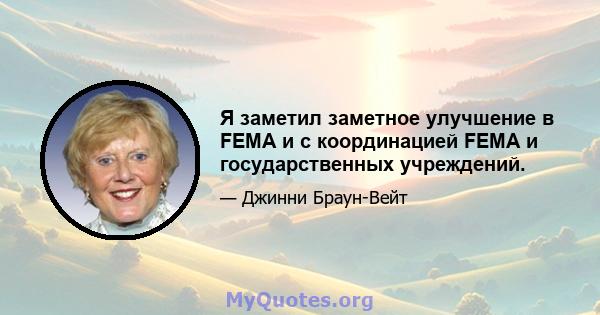 Я заметил заметное улучшение в FEMA и с координацией FEMA и государственных учреждений.