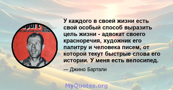 У каждого в своей жизни есть свой особый способ выразить цель жизни - адвокат своего красноречия, художник его палитру и человека писем, от которой текут быстрые слова его истории. У меня есть велосипед.