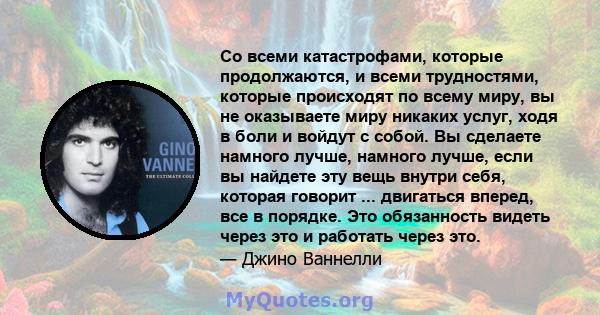 Со всеми катастрофами, которые продолжаются, и всеми трудностями, которые происходят по всему миру, вы не оказываете миру никаких услуг, ходя в боли и войдут с собой. Вы сделаете намного лучше, намного лучше, если вы