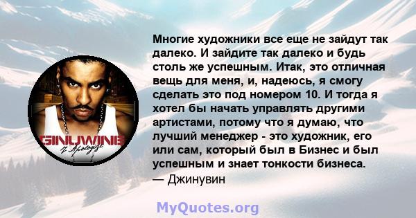 Многие художники все еще не зайдут так далеко. И зайдите так далеко и будь столь же успешным. Итак, это отличная вещь для меня, и, надеюсь, я смогу сделать это под номером 10. И тогда я хотел бы начать управлять другими 