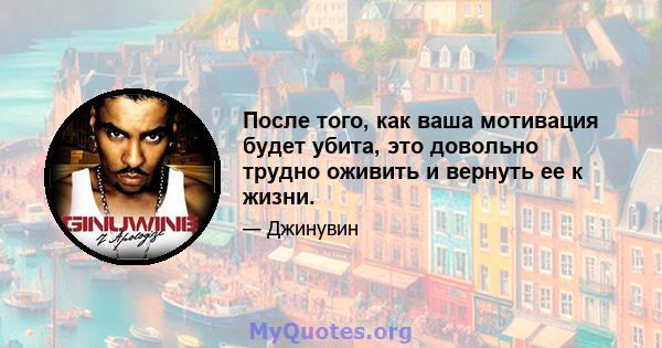 После того, как ваша мотивация будет убита, это довольно трудно оживить и вернуть ее к жизни.