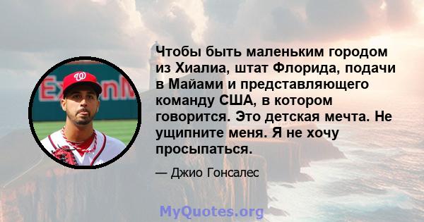 Чтобы быть маленьким городом из Хиалиа, штат Флорида, подачи в Майами и представляющего команду США, в котором говорится. Это детская мечта. Не ущипните меня. Я не хочу просыпаться.