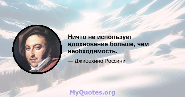 Ничто не использует вдохновение больше, чем необходимость.