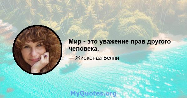 Мир - это уважение прав другого человека.