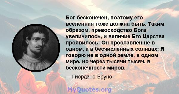 Бог бесконечен, поэтому его вселенная тоже должна быть. Таким образом, превосходство Бога увеличилось, и величие Его Царства проявилось; Он прославлен не в одном, а в бесчисленных солнцах; Я говорю не в одной земле, в