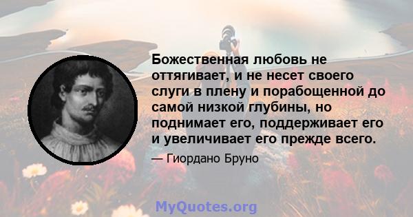 Божественная любовь не оттягивает, и не несет своего слуги в плену и порабощенной до самой низкой глубины, но поднимает его, поддерживает его и увеличивает его прежде всего.