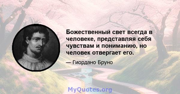 Божественный свет всегда в человеке, представляя себя чувствам и пониманию, но человек отвергает его.