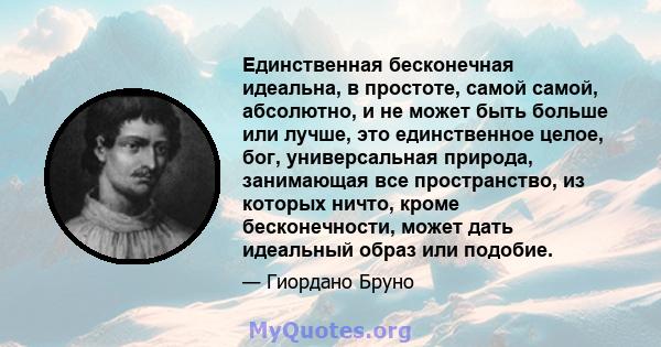 Единственная бесконечная идеальна, в простоте, самой самой, абсолютно, и не может быть больше или лучше, это единственное целое, бог, универсальная природа, занимающая все пространство, из которых ничто, кроме