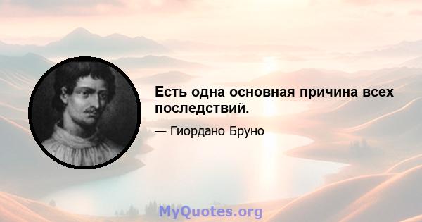 Есть одна основная причина всех последствий.