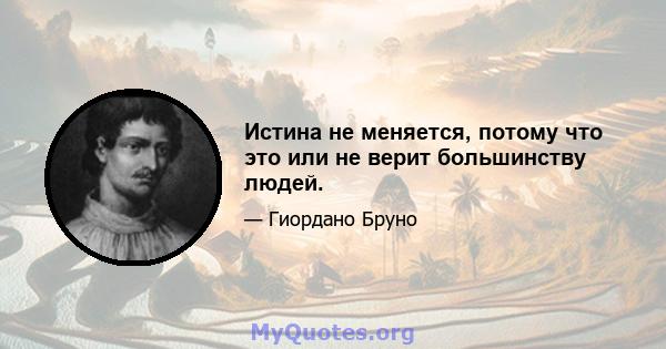 Истина не меняется, потому что это или не верит большинству людей.