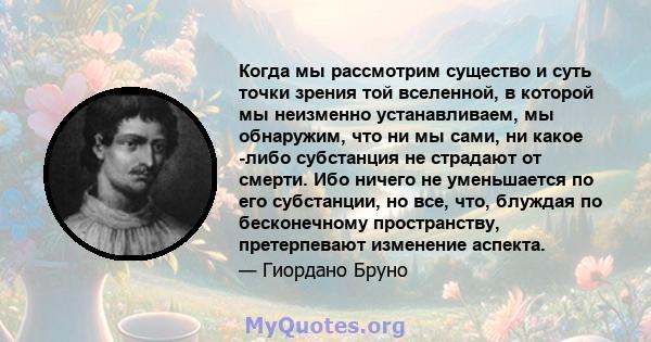 Когда мы рассмотрим существо и суть точки зрения той вселенной, в которой мы неизменно устанавливаем, мы обнаружим, что ни мы сами, ни какое -либо субстанция не страдают от смерти. Ибо ничего не уменьшается по его