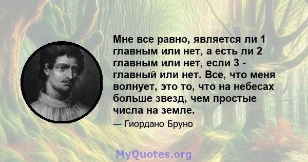 Мне все равно, является ли 1 главным или нет, а есть ли 2 главным или нет, если 3 - главный или нет. Все, что меня волнует, это то, что на небесах больше звезд, чем простые числа на земле.