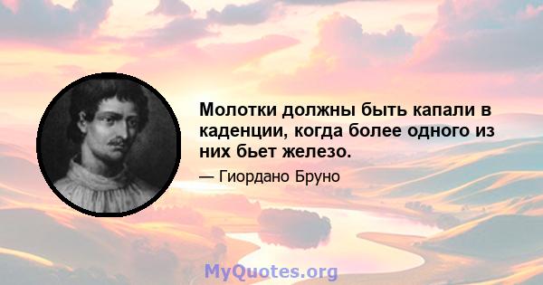 Молотки должны быть капали в каденции, когда более одного из них бьет железо.