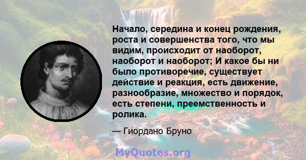 Начало, середина и конец рождения, роста и совершенства того, что мы видим, происходит от наоборот, наоборот и наоборот; И какое бы ни было противоречие, существует действие и реакция, есть движение, разнообразие,