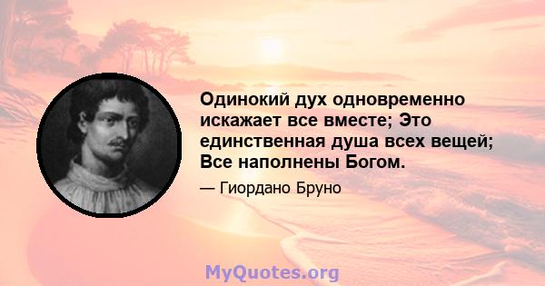 Одинокий дух одновременно искажает все вместе; Это единственная душа всех вещей; Все наполнены Богом.