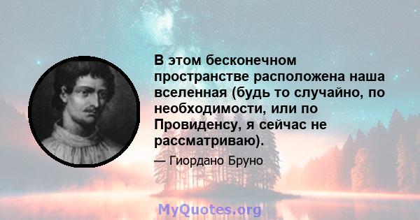 В этом бесконечном пространстве расположена наша вселенная (будь то случайно, по необходимости, или по Провиденсу, я сейчас не рассматриваю).