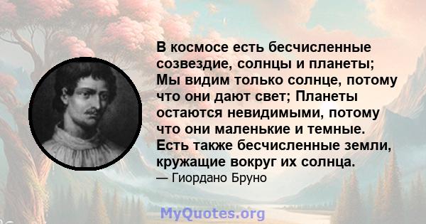 В космосе есть бесчисленные созвездие, солнцы и планеты; Мы видим только солнце, потому что они дают свет; Планеты остаются невидимыми, потому что они маленькие и темные. Есть также бесчисленные земли, кружащие вокруг