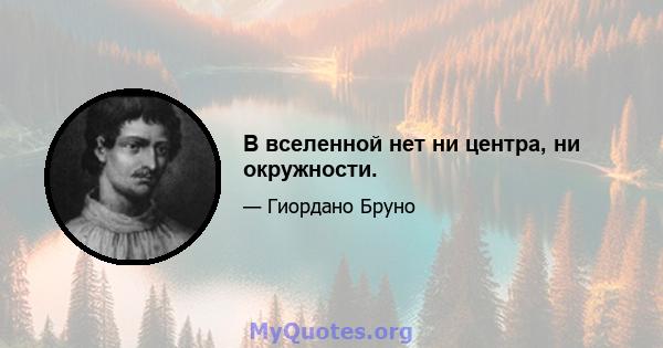 В вселенной нет ни центра, ни окружности.