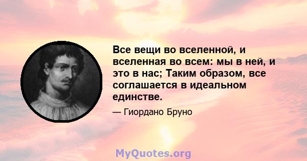 Все вещи во вселенной, и вселенная во всем: мы в ней, и это в нас; Таким образом, все соглашается в идеальном единстве.