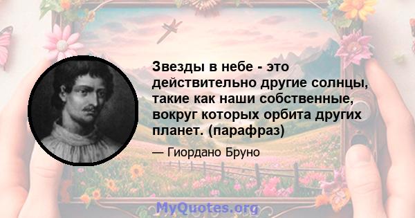 Звезды в небе - это действительно другие солнцы, такие как наши собственные, вокруг которых орбита других планет. (парафраз)