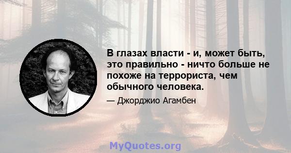 В глазах власти - и, может быть, это правильно - ничто больше не похоже на террориста, чем обычного человека.