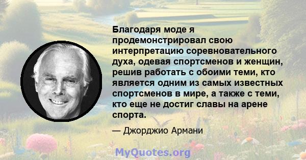 Благодаря моде я продемонстрировал свою интерпретацию соревновательного духа, одевая спортсменов и женщин, решив работать с обоими теми, кто является одним из самых известных спортсменов в мире, а также с теми, кто еще