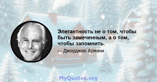 Элегантность не о том, чтобы быть замеченным, а о том, чтобы запомнить.