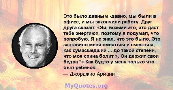 Это было давным -давно, мы были в офисе, и мы закончили работу. Друг друга сказал: «Эй, возьми это, это даст тебе энергию», поэтому я подумал, что попробую. Я не знал, что это было. Это заставило меня смеяться и