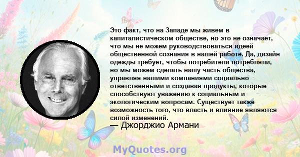 Это факт, что на Западе мы живем в капиталистическом обществе, но это не означает, что мы не можем руководствоваться идеей общественной сознания в нашей работе. Да, дизайн одежды требует, чтобы потребители потребляли,