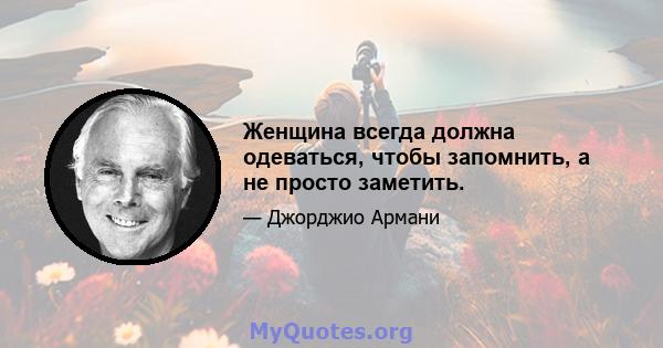 Женщина всегда должна одеваться, чтобы запомнить, а не просто заметить.