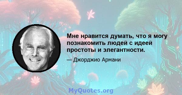 Мне нравится думать, что я могу познакомить людей с идеей простоты и элегантности.