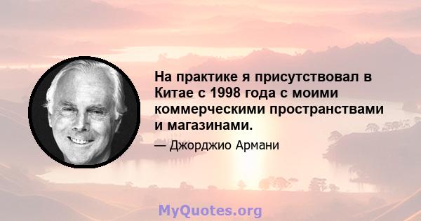 На практике я присутствовал в Китае с 1998 года с моими коммерческими пространствами и магазинами.