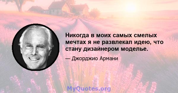 Никогда в моих самых смелых мечтах я не развлекал идею, что стану дизайнером моделье.