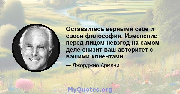 Оставайтесь верными себе и своей философии. Изменение перед лицом невзгод на самом деле снизит ваш авторитет с вашими клиентами.