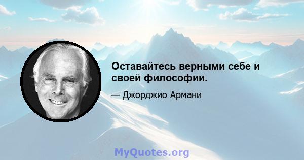 Оставайтесь верными себе и своей философии.