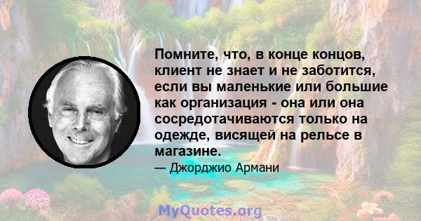 Помните, что, в конце концов, клиент не знает и не заботится, если вы маленькие или большие как организация - она ​​или она сосредотачиваются только на одежде, висящей на рельсе в магазине.