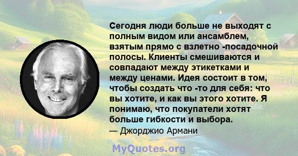 Сегодня люди больше не выходят с полным видом или ансамблем, взятым прямо с взлетно -посадочной полосы. Клиенты смешиваются и совпадают между этикетками и между ценами. Идея состоит в том, чтобы создать что -то для