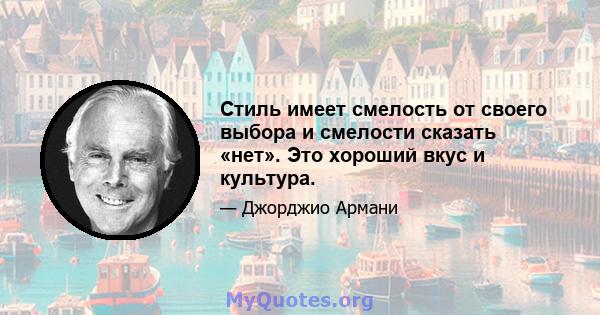 Стиль имеет смелость от своего выбора и смелости сказать «нет». Это хороший вкус и культура.