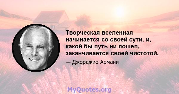 Творческая вселенная начинается со своей сути, и, какой бы путь ни пошел, заканчивается своей чистотой.