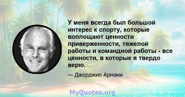 У меня всегда был большой интерес к спорту, которые воплощают ценности приверженности, тяжелой работы и командной работы - все ценности, в которые я твердо верю.