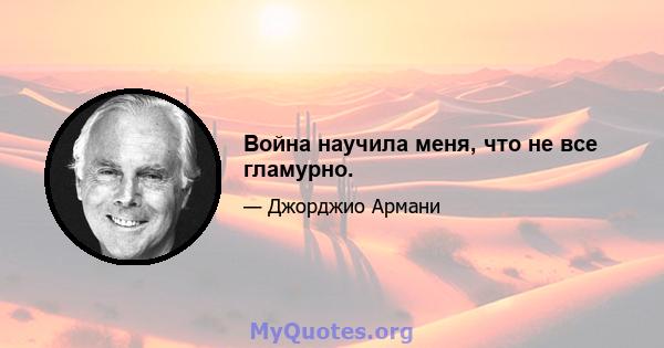 Война научила меня, что не все гламурно.