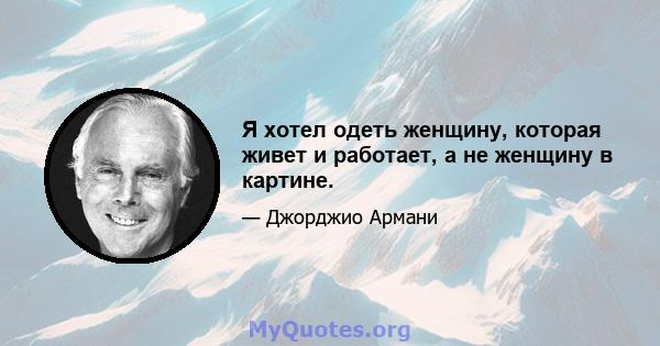 Я хотел одеть женщину, которая живет и работает, а не женщину в картине.