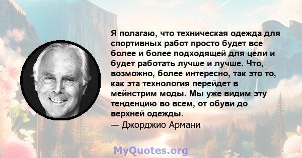 Я полагаю, что техническая одежда для спортивных работ просто будет все более и более подходящей для цели и будет работать лучше и лучше. Что, возможно, более интересно, так это то, как эта технология перейдет в