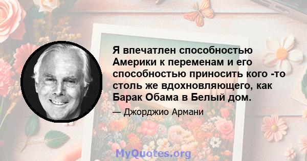 Я впечатлен способностью Америки к переменам и его способностью приносить кого -то столь же вдохновляющего, как Барак Обама в Белый дом.