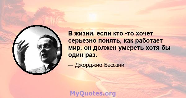 В жизни, если кто -то хочет серьезно понять, как работает мир, он должен умереть хотя бы один раз.