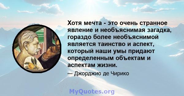 Хотя мечта - это очень странное явление и необъяснимая загадка, гораздо более необъяснимой является таинство и аспект, который наши умы придают определенным объектам и аспектам жизни.