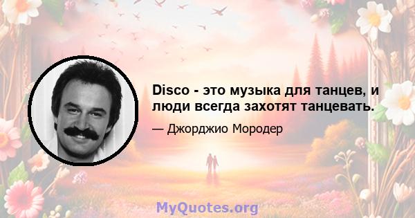 Disco - это музыка для танцев, и люди всегда захотят танцевать.