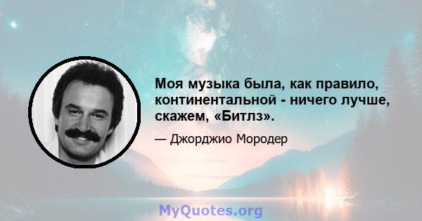 Моя музыка была, как правило, континентальной - ничего лучше, скажем, «Битлз».